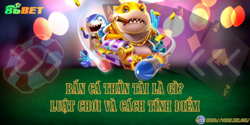 Bắn cá thần tài là gì? Luật chơi và cách tính điểm Bắn cá thần tài là gì? Luật chơi và cách tính điểm