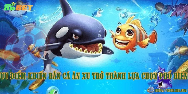 Ưu điểm khiến bắn cá ăn xu trở thành lựa chọn phổ biến