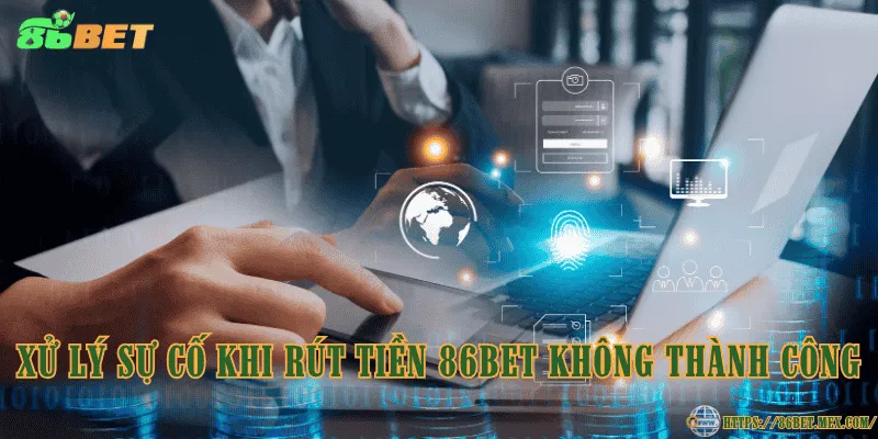 Xử lý sự cố khi rút tiền 86BET không thành công